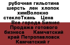 рубочная гильотина шерсть, лен, хлопок, химВолокно, стеклоТкань › Цена ­ 1 000 - Все города Бизнес » Продажа готового бизнеса   . Камчатский край,Петропавловск-Камчатский г.